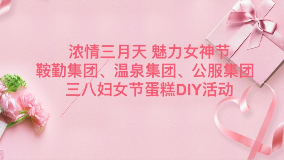 濃情三月天 魅力女神節(jié)—鞍勤集團(tuán)、溫泉集團(tuán)、公服集團(tuán)舉辦“三八”婦女節(jié)蛋糕DIY活動(dòng)